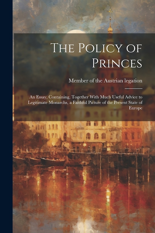Couverture_The Policy of Princes; an Essay, Containing, Together With Much Useful Advice to Legitimate Monarchs, a Faithful Picture of the Present State of Europe