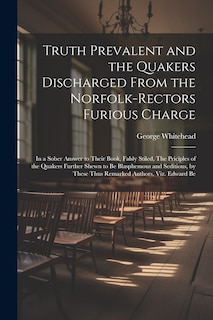 Front cover_Truth Prevalent and the Quakers Discharged From the Norfolk-rectors Furious Charge
