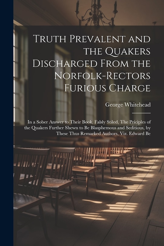 Front cover_Truth Prevalent and the Quakers Discharged From the Norfolk-rectors Furious Charge