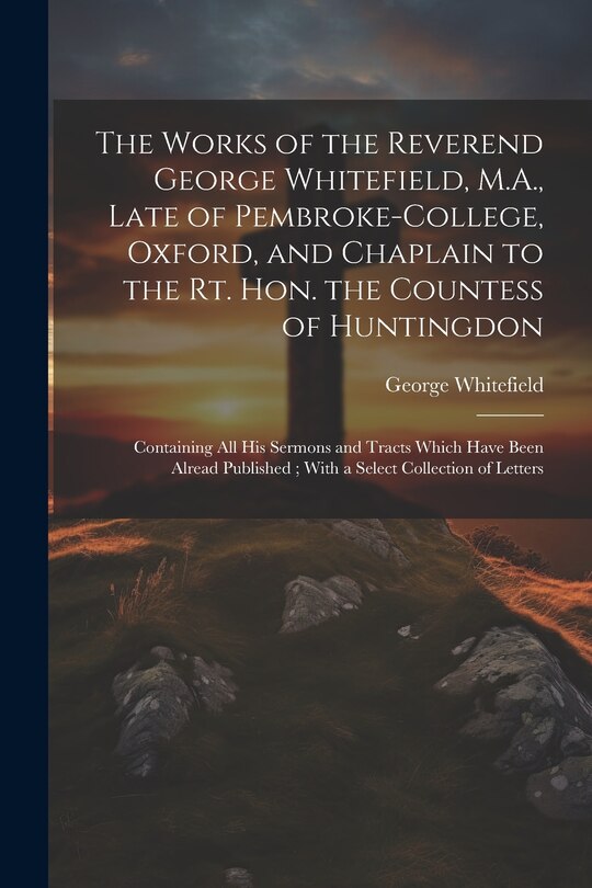 Front cover_The Works of the Reverend George Whitefield, M.A., Late of Pembroke-College, Oxford, and Chaplain to the Rt. Hon. the Countess of Huntingdon