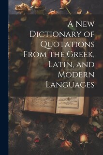 Front cover_A new Dictionary of Quotations From the Greek, Latin, and Modern Languages