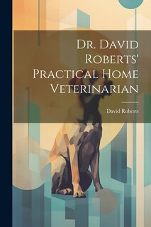 Front cover_Dr. David Roberts' Practical Home Veterinarian