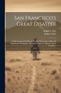 Front cover_San Francisco's Great Disaster; a Full Account of the Recent Terrible Destruction of Life and Property by Earthquake, Fire and Volcano in California and at Vesuvius ..