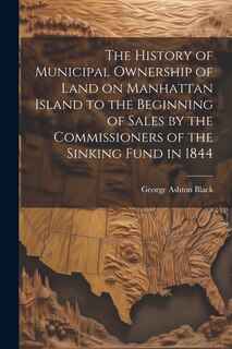 Couverture_The History of Municipal Ownership of Land on Manhattan Island to the Beginning of Sales by the Commissioners of the Sinking Fund in 1844