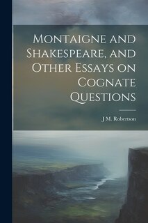 Front cover_Montaigne and Shakespeare, and Other Essays on Cognate Questions