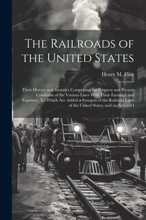 Front cover_The Railroads of the United States; Their History and Statistics Comprising the Progress and Present Condition of the Various Lines With Their Earnings and Expenses. To Which are Added a Synopsis of the Railroad Laws of the United States, and an Article O