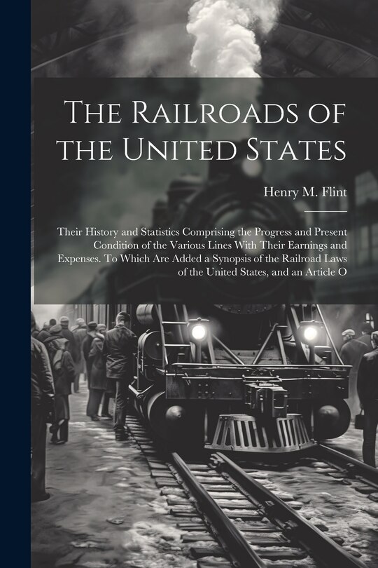 Front cover_The Railroads of the United States; Their History and Statistics Comprising the Progress and Present Condition of the Various Lines With Their Earnings and Expenses. To Which are Added a Synopsis of the Railroad Laws of the United States, and an Article O