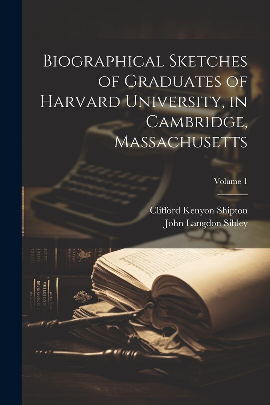 Couverture_Biographical Sketches of Graduates of Harvard University, in Cambridge, Massachusetts; Volume 1