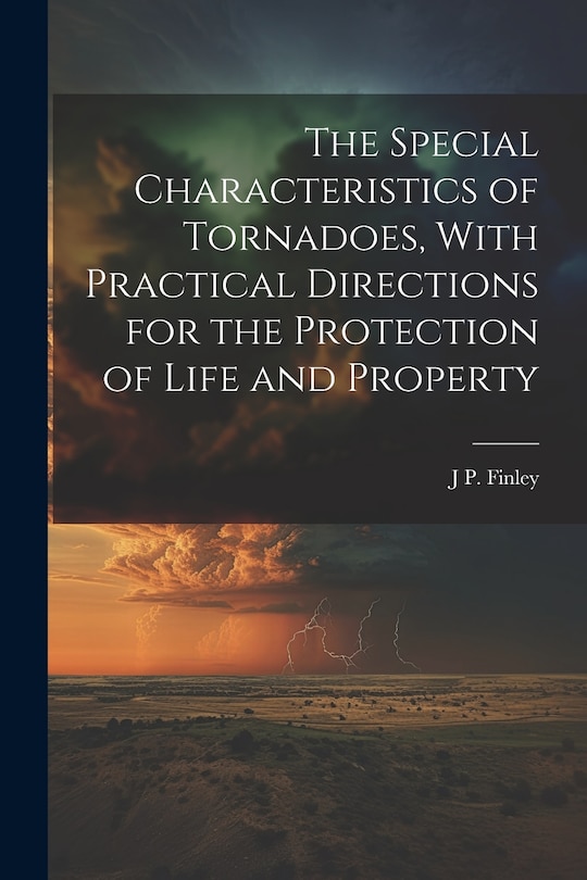 Front cover_The Special Characteristics of Tornadoes, With Practical Directions for the Protection of Life and Property