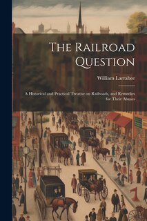 Couverture_The Railroad Question; a Historical and Practical Treatise on Railroads, and Remedies for Their Abuses