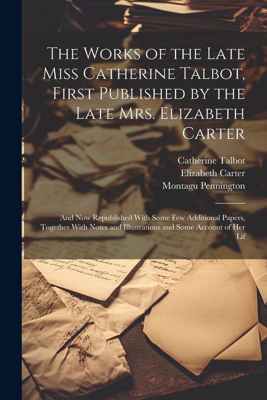 Front cover_The Works of the Late Miss Catherine Talbot, First Published by the Late Mrs. Elizabeth Carter; and now Republished With Some few Additional Papers, Together With Notes and Illustrations and Some Account of her Lif