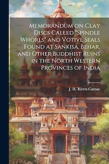 Couverture_Memorandum on Clay Discs Called Spindle Whorls and Votive Seals Found at Sankisa, Behar, and Other Buddhist Ruins in the North Western Provinces of India