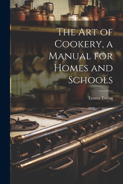 The art of Cookery, a Manual for Homes and Schools