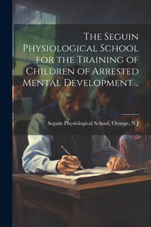 Front cover_The Seguin Physiological School for the Training of Children of Arrested Mental Development ..