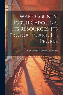 Front cover_Wake County, North Carolina. Its Resources, its Products, and its People