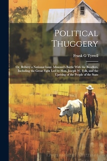 Couverture_Political Thuggery; or, Bribery a National Issue. Missouri's Battle With the Boodlers, Including the Great Fight led by Hon. Joseph W. Folk, and the Uprising of the People of the State