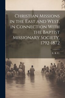 Front cover_Christian Missions in the East and West, in Connection With the Baptist Missionary Society, 1792-1872