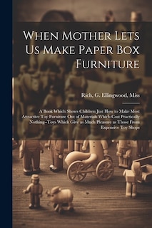 Couverture_When Mother Lets us Make Paper box Furniture; a Book Which Shows Children Just how to Make Most Attractive toy Furniture out of Materials Which Cost Practically Nothing--toys Which Give as Much Pleasure as Those From Expensive toy Shops