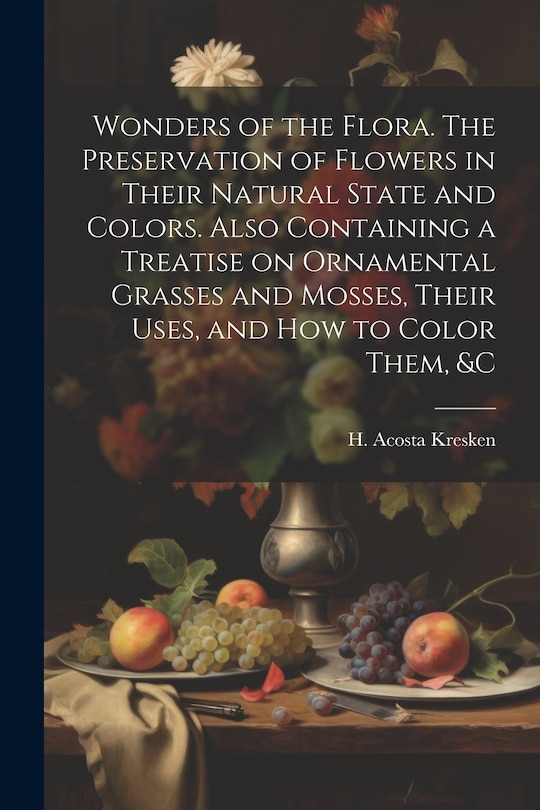 Couverture_Wonders of the Flora. The Preservation of Flowers in Their Natural State and Colors. Also Containing a Treatise on Ornamental Grasses and Mosses, Their Uses, and how to Color Them, &c