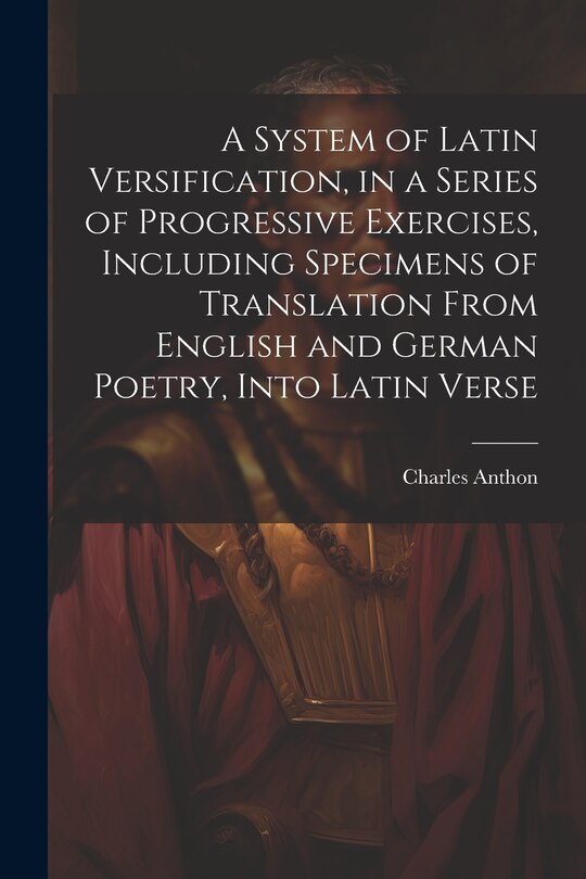 Front cover_A System of Latin Versification, in a Series of Progressive Exercises, Including Specimens of Translation From English and German Poetry, Into Latin Verse