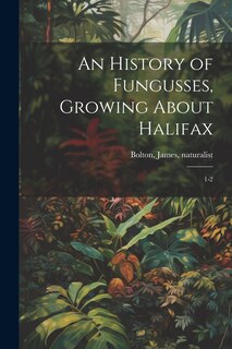 Front cover_An History of Fungusses, Growing About Halifax