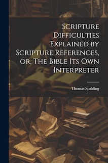Front cover_Scripture Difficulties Explained by Scripture References, or, The Bible its own Interpreter