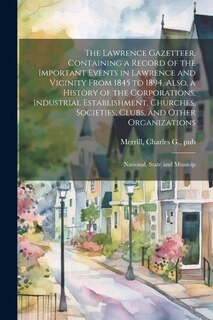 Front cover_The Lawrence Gazetteer, Containing a Record of the Important Events in Lawrence and Vicinity From 1845 to 1894, Also, a History of the Corporations, Industrial Establishment, Churches, Societies, Clubs, and Other Organizations; National, State and Municip