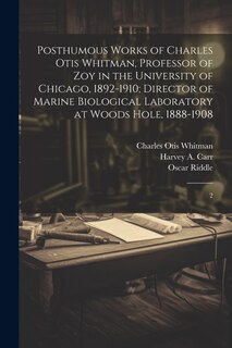 Front cover_Posthumous Works of Charles Otis Whitman, Professor of zoy in the University of Chicago, 1892-1910; Director of Marine Biological Laboratory at Woods Hole, 1888-1908
