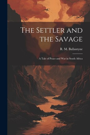 The Settler and the Savage: A Tale of Peace and war in South Africa