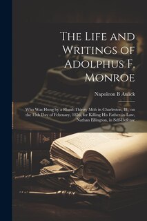 Couverture_The Life and Writings of Adolphus F. Monroe; who was Hung by a Blood-thirsty mob in Charleston, Ill., on the 15th day of February, 1856, for Killing his Father-in-law, Nathan Ellington, in Self-defense
