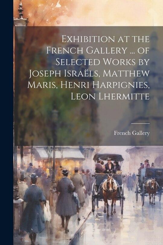 Front cover_Exhibition at the French Gallery ... of Selected Works by Joseph Israëls, Matthew Maris, Henri Harpignies, Leon Lhermitte