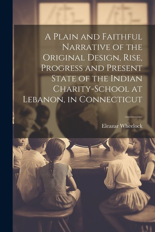 Front cover_A Plain and Faithful Narrative of the Original Design, Rise, Progress and Present State of the Indian Charity-school at Lebanon, in Connecticut