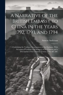 Couverture_A Narrative of the British Embassy to China in the Years 1792, 1793, and 1794; Containing the Various Circumstances of the Embassy, With Accounts of Customs and Manners of the Chinese and a Description of the Country, Towns, Cities &c. &c