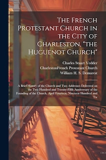 Front cover_The French Protestant Church in the City of Charleston, the Huguenot Church; a Brief History of the Church and two Addresses Delivered on the two Hundred and Twenty-fifth Anniversary of the Founding of the Church, April Fourteen, Nineteen Hundred and Tw