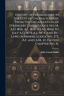 Front cover_History of Freemasonry in the City of Galena, Illinois, From the Organization of Strangers' Union Lodge no. 14, A.D. 1826, A.L. 1826 [read 5826] to July A.D. 1874, A.L. 5874, and By-laws of Miners' Lodge no. 273, A.F. and A.M., Jo Daviess Chapter no. 51,