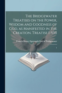 Couverture_The Bridgewater Treatises on the Power, Wisdom and Goodness of God, as Manifested in the Creation. Treatise I-VIII
