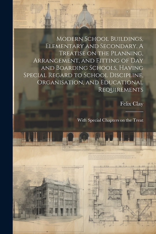 Front cover_Modern School Buildings, Elementary and Secondary. A Treatise on the Planning, Arrangement, and Fitting of day and Boarding Schools, Having Special Regard to School Discipline, Organisation, and Educational Requirements; With Special Chapters on the Treat
