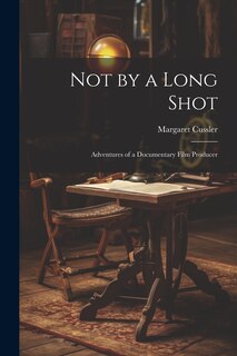 Front cover_Not by a Long Shot; Adventures of a Documentary Film Producer
