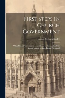 Couverture_First Steps in Church Government; What Church Government is and What is Does. A Book for Young Members of the Lesser Priesthood
