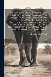 Front cover_History of South Africa, From 1873 to 1884, Twelve Eventful Years, With Continuation of the History of Galekaland, Tembuland, Pondoland, and Bethshuanaland Until the Annexation of Those Territories to the Cape Colony, and of Zululand Until its Annexation