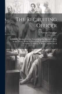 Couverture_The Recruiting Officer; a Comedy. Marked With the Variations in the Manager's Book, at the Theatre Royal in Drury Lane, London, Printed for T. Lowndes, T. Caslon, T. Becket, and W. Nicoll