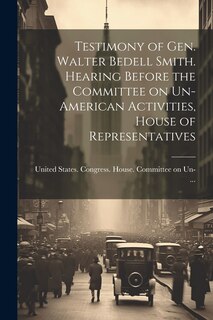 Couverture_Testimony of Gen. Walter Bedell Smith. Hearing Before the Committee on Un-American Activities, House of Representatives