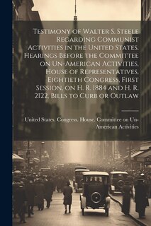 Couverture_Testimony of Walter S. Steele Regarding Communist Activities in the United States. Hearings Before the Committee on Un-American Activities, House of Representatives, Eightieth Congress, First Session, on H. R. 1884 and H. R. 2122, Bills to Curb or Outlaw