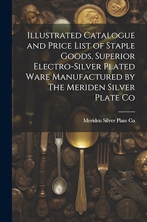 Front cover_Illustrated Catalogue and Price List of Staple Goods, Superior Electro-silver Plated Ware Manufactured by The Meriden Silver Plate Co