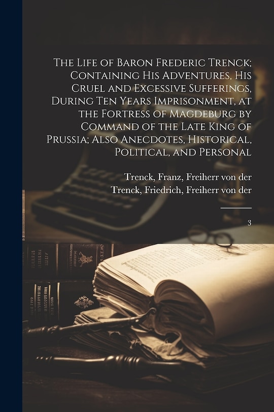 Couverture_The Life of Baron Frederic Trenck; Containing his Adventures, his Cruel and Excessive Sufferings, During ten Years Imprisonment, at the Fortress of Magdeburg by Command of the Late King of Prussia; Also Anecdotes, Historical, Political, and Personal