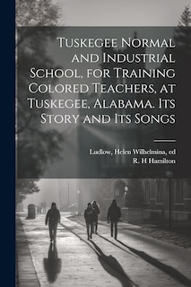 Front cover_Tuskegee Normal and Industrial School, for Training Colored Teachers, at Tuskegee, Alabama. Its Story and its Songs
