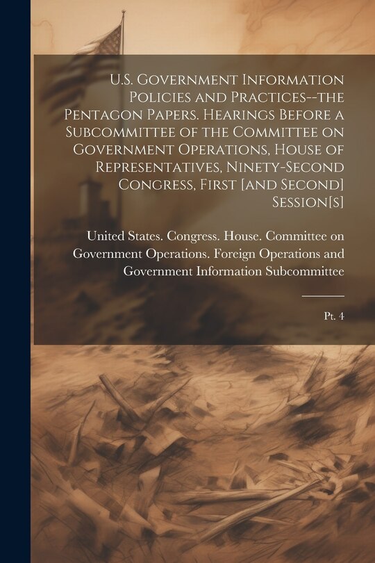 Front cover_U.S. Government Information Policies and Practices--the Pentagon Papers. Hearings Before a Subcommittee of the Committee on Government Operations, House of Representatives, Ninety-second Congress, First [and Second] Session[s]