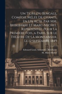 Front cover_Un tigre du Bengale, comédie mêlée de chants, en un acte. Par MM. Brisebarre et Marc-Michel. Représentée, pour la premìere fois, a Paris, sur le théâtre de la Montansier, le 12 septembre 1849