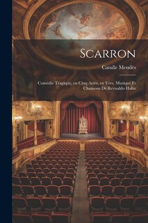 Scarron; comédie tragique, en cinq actes, en vers. Musique et chansons de Reynaldo Hahn