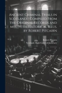 Front cover_Ancient Criminal Trials in Scotland / Compiled From the Original Records and mss.; With Historical Illus. by Robert Pitcairn